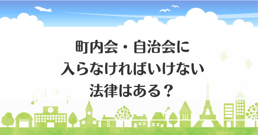 町内会・自治会に入らなければいけない法律はある?